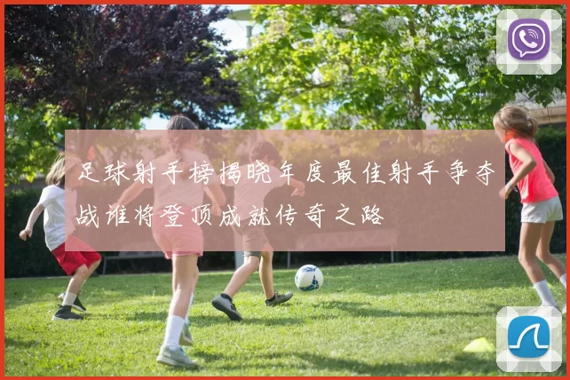 足球射手榜揭晓年度最佳射手争夺战谁将登顶成就传奇之路