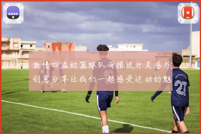 激情四溢的篮球队海报设计灵感与创意分享让我们一起感受运动的魅力与团队的力量